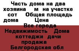 Часть дома(на два хозяина)70 м² на участке 6 сот. › Общая площадь дома ­ 70 › Цена ­ 2 150 000 - Все города Недвижимость » Дома, коттеджи, дачи продажа   . Белгородская обл.,Белгород г.